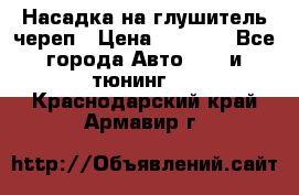 Насадка на глушитель череп › Цена ­ 8 000 - Все города Авто » GT и тюнинг   . Краснодарский край,Армавир г.